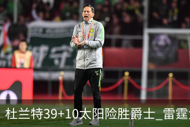 杜兰特39+10太阳险胜爵士 雷霆大胜开拓者43分