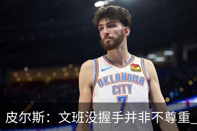 皮尔斯：文班没握手并非不尊重 2010年总决赛输球后我也没握手